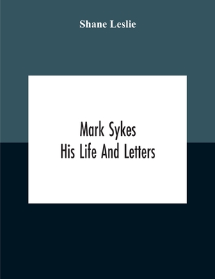 Mark Sykes: His Life And Letters - Shane Leslie