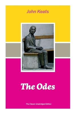 The Odes (The Classic Unabridged Edition): Ode on a Grecian Urn + Ode to a Nightingale + Hyperion + Endymion + The Eve of St. Agnes + Isabella + Ode t - John Keats