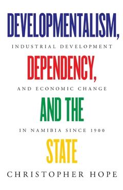 Developmentalism, Dependency, and the State: Industrial Development and Economic Change in Namibia since 1900