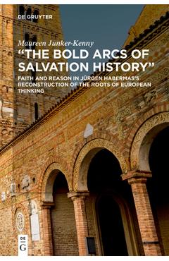 Poza produsului The Bold Arcs of Salvation History: Faith and Reason in Jürgen Habermas's Reconstruction of the Roots of European Thinking - Maureen Junker-kenny