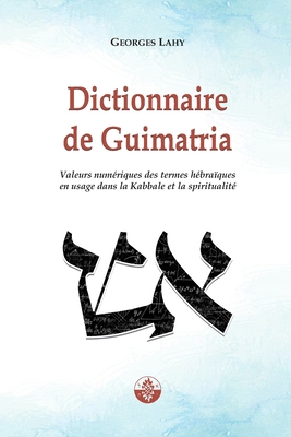 Dictionnaire de Guimatria: Valeurs numériques des termes hébraïques en usage dans la Kabbale et la spiritualité - Georges Lahy