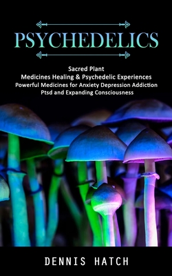 Psychedelics: Sacred Plant Medicines Healing & Psychedelic Experiences (Powerful Medicines for Anxiety Depression Addiction Ptsd and - Dennis Hatch