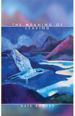 Coperta cărții 'The Meaning of Leaving - Kate Rogers'