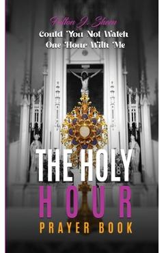 Coperta cărții 'The Holy Hour Prayer Book: Could You Not Watch One Hour With Me? - Fulton J. Sheen'
