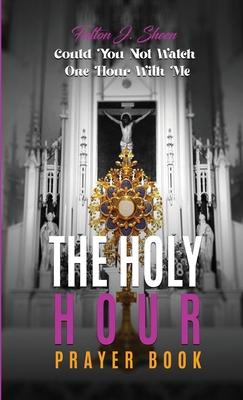 Coperta cărții 'The Holy Hour Prayer Book: Could You Not Watch One Hour With Me? - Fulton J. Sheen'