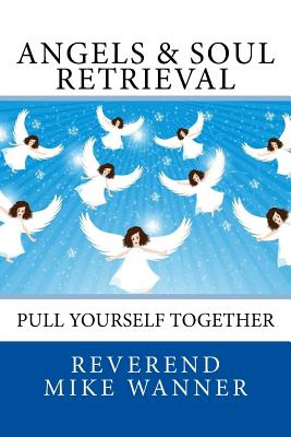 Angels & Soul Retrieval: Pull Yourself Together - Reverend Mike Wanner