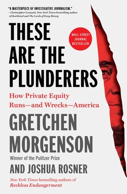 These Are the Plunderers: How Private Equity Runs--And Wrecks--America - Gretchen Morgenson