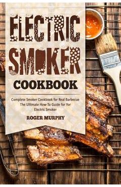 Coperta cărții 'Electric Smoker Cookbook: Complete Smoker Cookbook for Real Barbecue, The Ultimate How-To Guide for Your Electric'