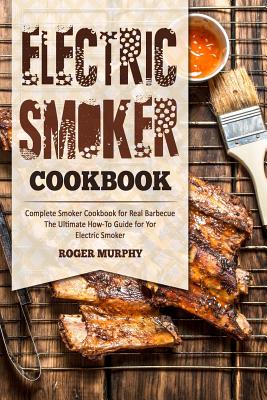 Coperta cărții 'Electric Smoker Cookbook: Complete Smoker Cookbook for Real Barbecue, The Ultimate How-To Guide for Your Electric'