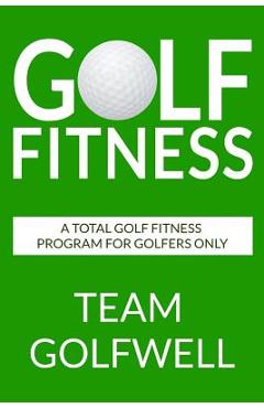 Coperta cărții 'Golf Fitness: An All-Inclusive Golf Fitness Program For Golfers Only - Team Golfwell'