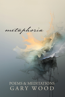 Metaphoria: Poems & Meditations - Gary Wood