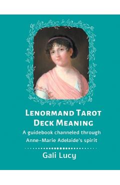 Coperta cărții 'Lenormand Tarot Deck Meaning: A Guidebook Channeled Through Anne-Marie Adelaide's Spirit - Gali Lucy'