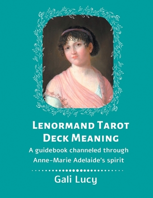 Coperta cărții 'Lenormand Tarot Deck Meaning: A Guidebook Channeled Through Anne-Marie Adelaide's Spirit - Gali Lucy'