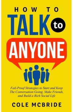 Coperta cărții 'How to Talk to Anyone: Fail-Proof Strategies to Start and Keep the Conversation Going, Make Friends, and Build a Rich'