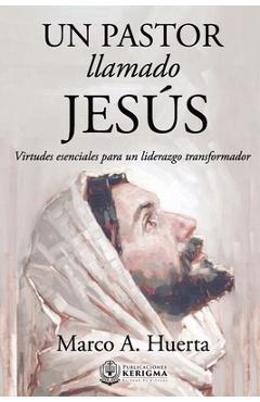 Coperta cărții 'Un Pastor Llamado Jesus: Virtudes Esenciales para un Liderazgo Transformador - Marco A. Huerta'