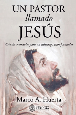 Coperta cărții 'Un Pastor Llamado Jesus: Virtudes Esenciales para un Liderazgo Transformador - Marco A. Huerta'