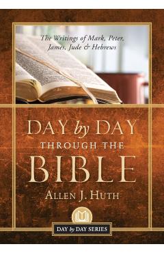 Day by Day Through the Bible: The Writings of Mark, Peter, James, Jude & Hebrews - Allen J. Huth