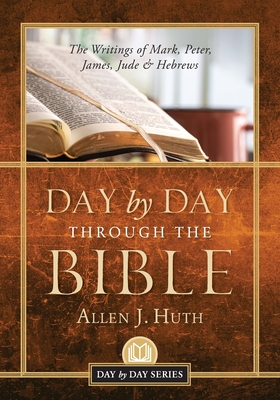 Day by Day Through the Bible: The Writings of Mark, Peter, James, Jude & Hebrews - Allen J. Huth