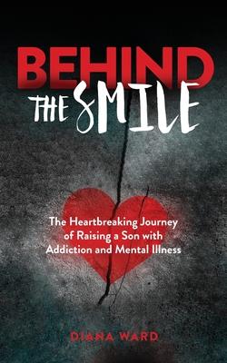 Behind the Smile: The Heartbreaking Journey of Raising a Son with Addiction and Mental Illness - Diana Ward
