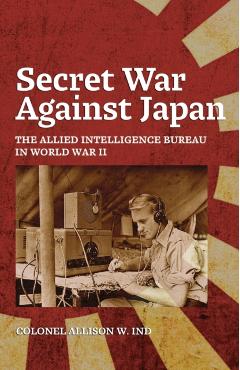 Secret War Against Japan: The Allied Intelligence Bureau in World War II - Allison Ind