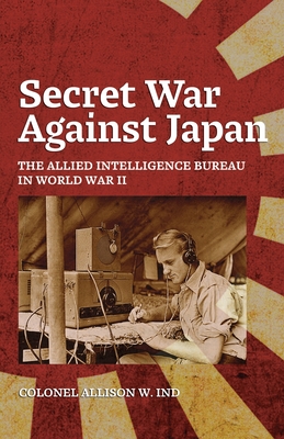 Coperta cărții 'Secret War Against Japan: The Allied Intelligence Bureau in World War II - Allison Ind'
