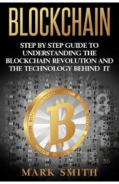 Coperta cărții 'Blockchain: Step By Step Guide To Understanding The Blockchain Revolution And The Technology Behind It - Mark Smith'