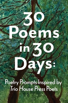 30 Poems in 30 Days: Poetry Prompts Inspired by Trio House Press Poets - Kris Bigalk