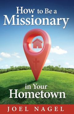 Coperta cărții 'How to Be A Missionary in Your Hometown - Joel Nagel'