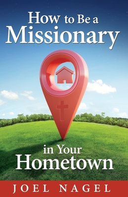 How to Be A Missionary in Your Hometown - Joel Nagel