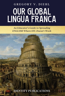 Our Global Lingua Franca: An Educator's Guide to Spreading English Where EFL Doesn't Work - Gregory V. Diehl