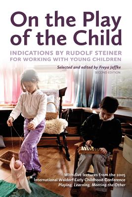 On the Play of the Child: Indications by Rudolf Steiner for Working with Young Children - Freya Jaffke