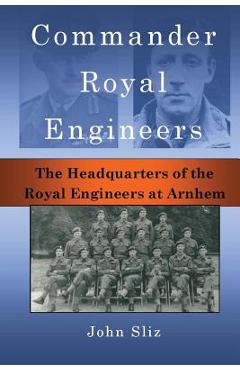 Coperta cărții 'Commander Royal Engineers: The Headquarters of the Royal Engineers at Arnhem - John Sliz'