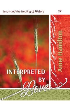 Coperta cărții 'Interpreted by Love: Jesus and the Healing of History 07 - Anne Hamilton'
