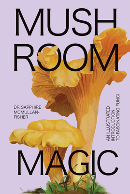 Mushroom Magic: An Illustrated Introduction to Fascinating Fungi - Sapphire Mcmullan-fisher