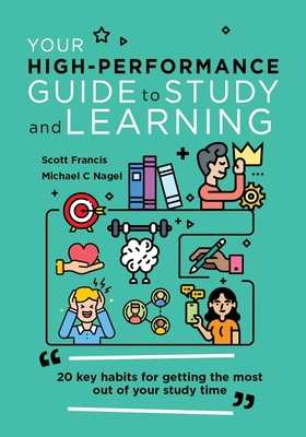 Your High-Performance Guide to Study and Learning: 20 Key Habits for Getting the Most Out of Your Study Time - Scott Francis