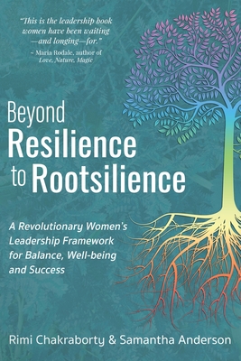 Beyond Resilience to Rootsilience: A Revolutionary Women's Leadership Framework for Balance, Well-being and Success - Rimi Chakraborty
