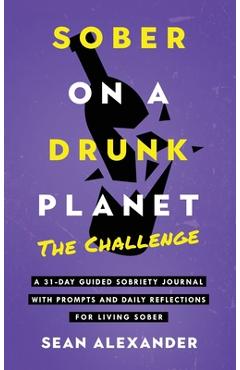 Coperta cărții 'Sober On A Drunk Planet: The Challenge. A 31-Day Guided Sobriety Journal With Prompts And Daily Reflections For Living'