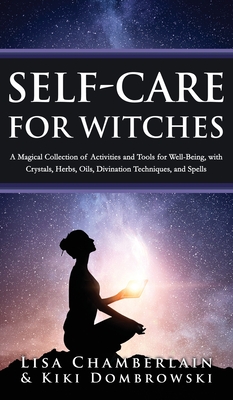 Self-Care for Witches: A Magical Collection of Activities and Tools for Well-Being, with Crystals, Herbs, Oils, Divination Techniques, and Sp - Lisa Chamberlain