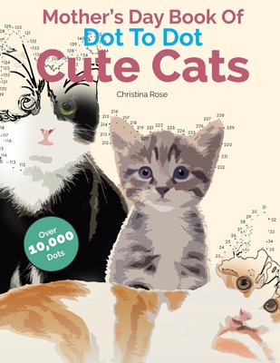 Mother's Day Book Of Dot To Dot Cute Cats: Adorable Anti-Stress Images and Scenes to Complete and Colour - Christina Rose