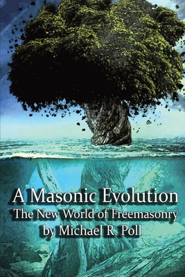 A Masonic Evolution: The New World of Freemasonry - Michael R. Poll