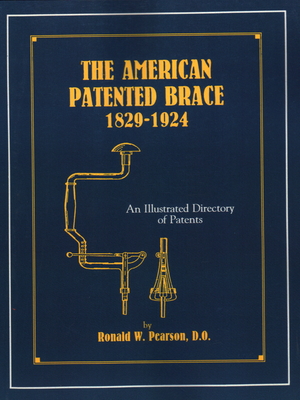 The American Patented Brace 1829-1924: An Illustrated Directory of Patents - Ronald W. Pearson