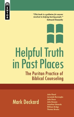 Helpful Truth in Past Places: The Puritan Practice of Biblical Counseling - Mark A. Deckard