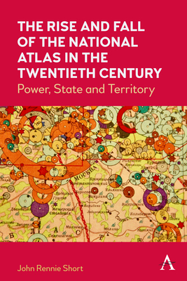 The Rise and Fall of the National Atlas in the Twentieth Century: Power, State and Territory - John Rennie Short