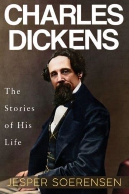 Charles Dickens -- The Stories of His Life - Jesper Soerensen