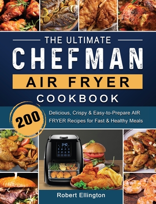 The Ultimate Chefman Air Fryer Cookbook: 200 Delicious, Crispy & Easy-to-Prepare Air Fryer Recipes for Fast & Healthy Meals - Robert Ellington