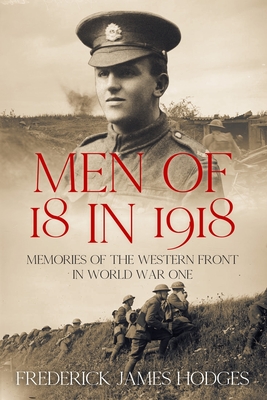 Men of 18 in 1918: Memories of the Western Front in World War One - Frederick James Hodges