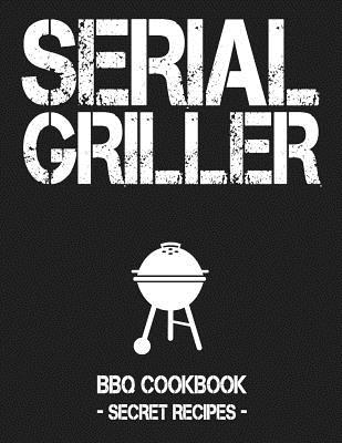Coperta cărții 'Serial Griller: Grey BBQ Cookbook - Secret Recipes for Men - Pitmaster Bbq'