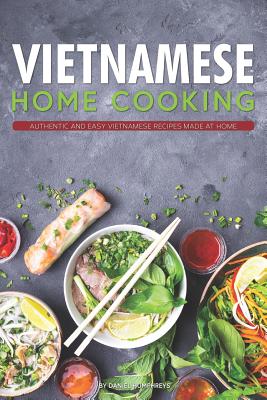 Vietnamese Home Cooking: Authentic and Easy Vietnamese Recipes Made at Home - Daniel Humphreys