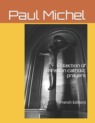 Collection of catholic Christian prayers: (French edition) - Paul Michel