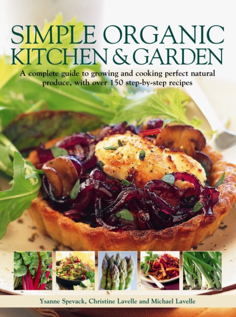 Simple Organic Kitchen & Garden: A Complete Guide to Growing and Cooking Perfect Natural Produce, with Over 150 Step-By-Step Recipes - Ysanne Spevak